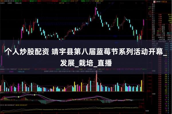 个人炒股配资 靖宇县第八届蓝莓节系列活动开幕_发展_栽培_直播
