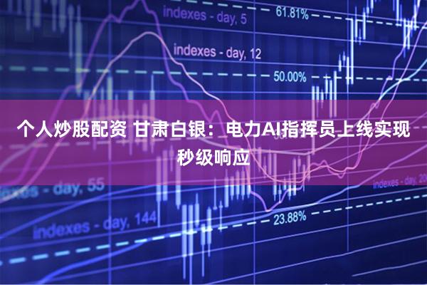 个人炒股配资 甘肃白银：电力AI指挥员上线实现秒级响应