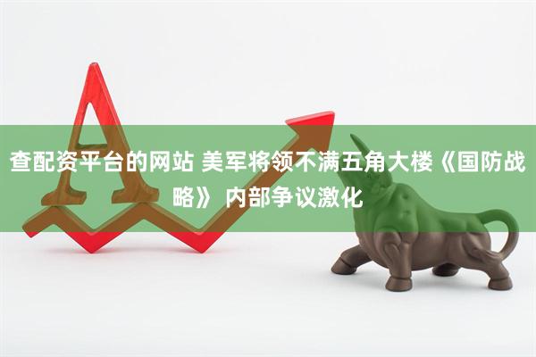 查配资平台的网站 美军将领不满五角大楼《国防战略》 内部争议激化