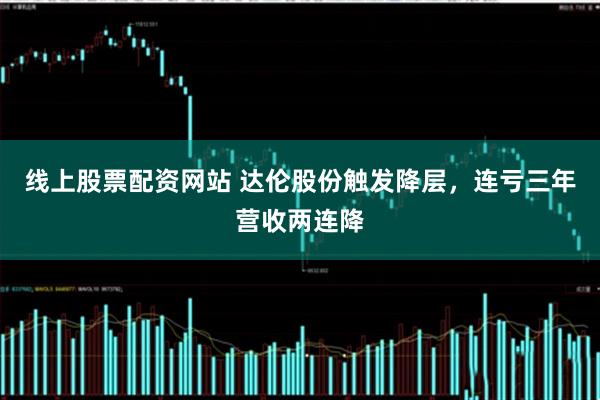 线上股票配资网站 达伦股份触发降层，连亏三年营收两连降