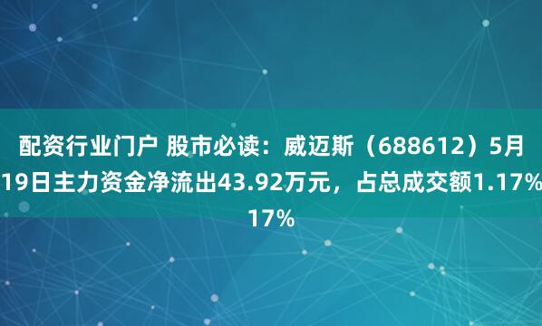 配资行业门户 股市必读：威迈斯（688612）5月19日主力资金净流出43.92万元，占总成交额1.17%