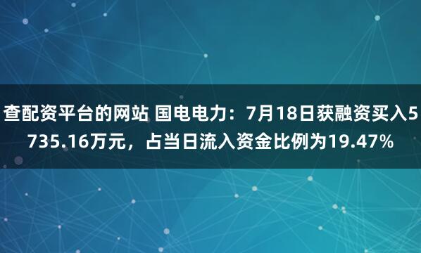 查配资平台的网站 国电电力：7月18日获融资买入5735.16万元，占当日流入资金比例为19.47%