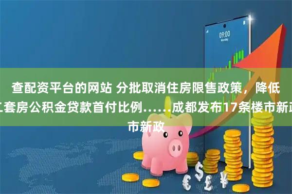 查配资平台的网站 分批取消住房限售政策，降低二套房公积金贷款首付比例……成都发布17条楼市新政