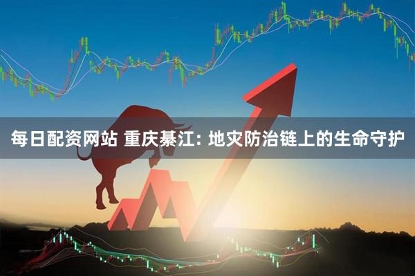 每日配资网站 重庆綦江: 地灾防治链上的生命守护