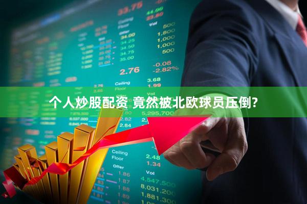 个人炒股配资 竟然被北欧球员压倒?
