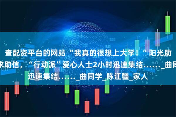 查配资平台的网站 “我真的很想上大学！”阳光助学行动收到特殊求助信，“行动派”爱心人士2小时迅速集结……_曲同学_陈江疆_家人