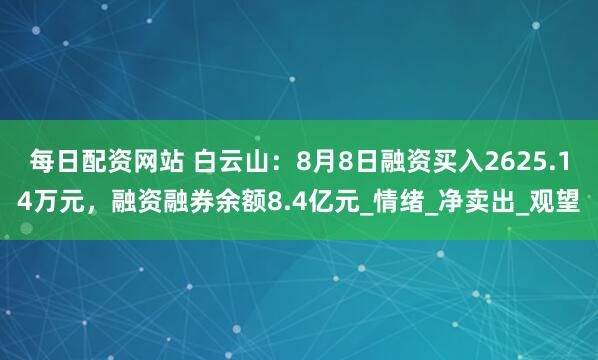 每日配资网站 白云山：8月8日融资买入2625.14万元，融资融券余额8.4亿元_情绪_净卖出_观望