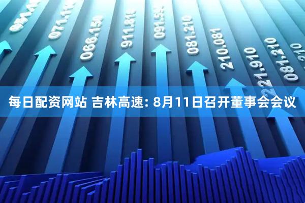 每日配资网站 吉林高速: 8月11日召开董事会会议