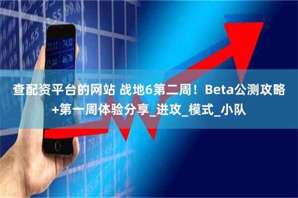 查配资平台的网站 战地6第二周！Beta公测攻略+第一周体验分享_进攻_模式_小队