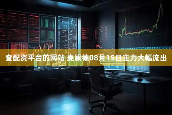 查配资平台的网站 麦澜德08月15日主力大幅流出