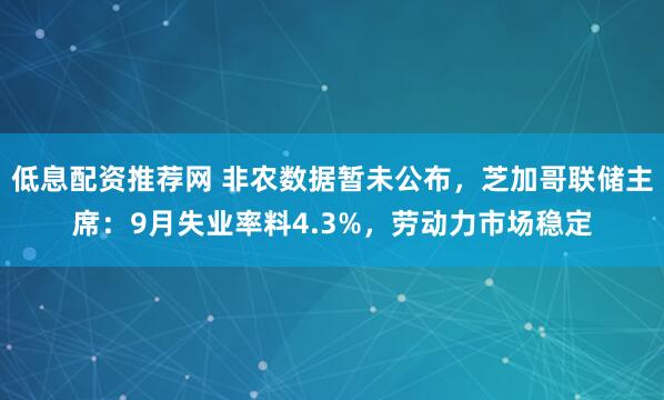 低息配资推荐网 非农数据暂未公布，芝加哥联储主席：9月失业率料4.3%，劳动力市场稳定