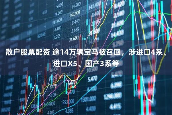 散户股票配资 逾14万辆宝马被召回，涉进口4系、进口X5、国产3系等