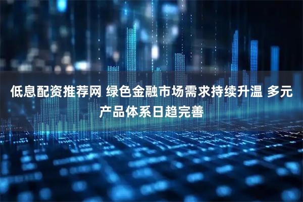 低息配资推荐网 绿色金融市场需求持续升温 多元产品体系日趋完善