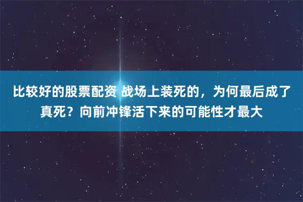 比较好的股票配资 战场上装死的，为何最后成了真死？向前冲锋活下来的可能性才最大