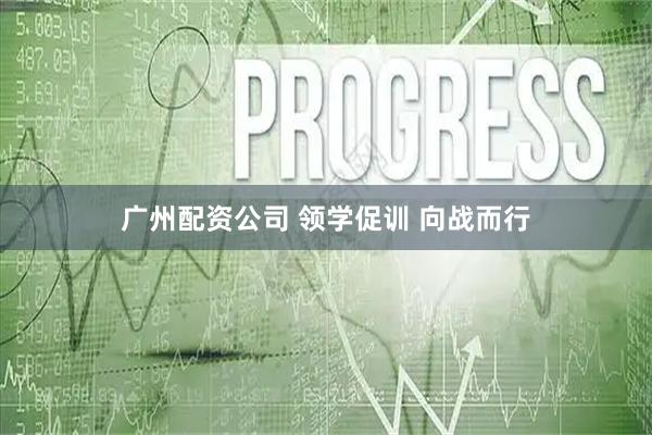 广州配资公司 领学促训 向战而行